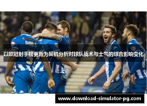 以欧冠射手榜更新为契机分析对球队战术与士气的综合影响变化