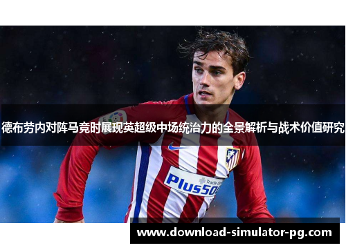 德布劳内对阵马竞时展现英超级中场统治力的全景解析与战术价值研究