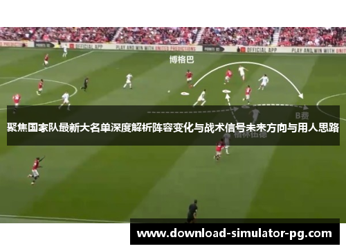 聚焦国家队最新大名单深度解析阵容变化与战术信号未来方向与用人思路