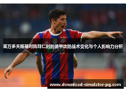 莱万多夫斯基对阵拜仁时的德甲攻防战术变化与个人影响力分析