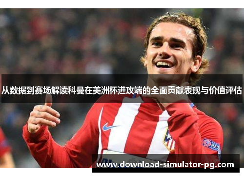 从数据到赛场解读科曼在美洲杯进攻端的全面贡献表现与价值评估