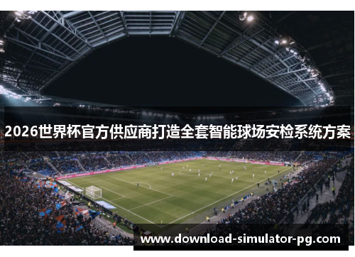 2026世界杯官方供应商打造全套智能球场安检系统方案