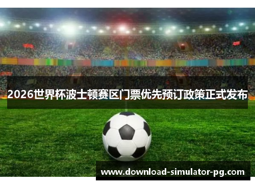 2026世界杯波士顿赛区门票优先预订政策正式发布