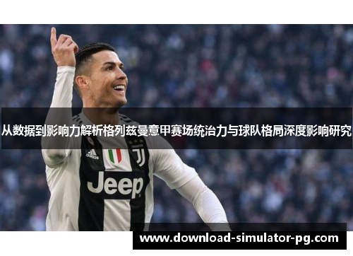 从数据到影响力解析格列兹曼意甲赛场统治力与球队格局深度影响研究