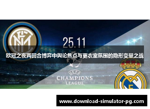 欧冠之夜两回合博弈中舆论焦点与更衣室氛围的隐形变量之战