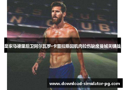 皇家马德里后卫阿尔瓦罗·卡雷拉斯因肌肉拉伤缺席曼城关键战