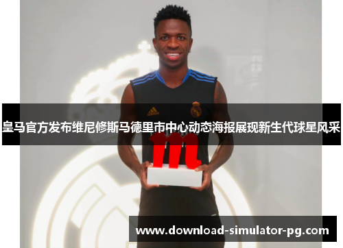 皇马官方发布维尼修斯马德里市中心动态海报展现新生代球星风采