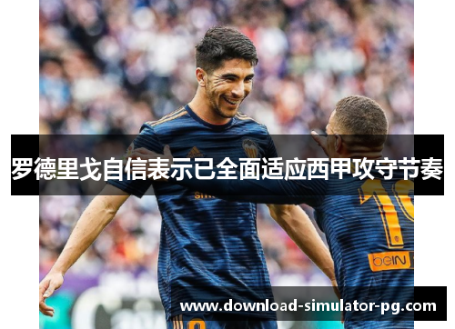 罗德里戈自信表示已全面适应西甲攻守节奏