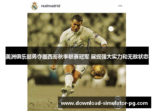 美洲俱乐部勇夺墨西哥秋季联赛冠军 展现强大实力和无敌状态