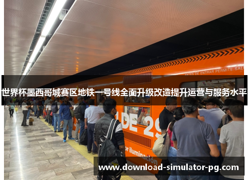 世界杯墨西哥城赛区地铁一号线全面升级改造提升运营与服务水平 世界杯墨西哥城赛区地铁一号线全面升级改造提升运营与服务水平