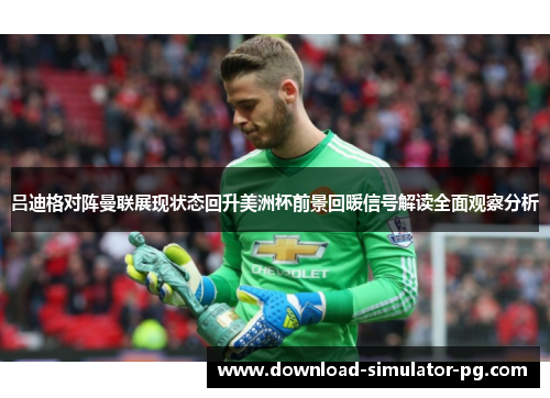 吕迪格对阵曼联展现状态回升美洲杯前景回暖信号解读全面观察分析 吕迪格对阵曼联展现状态回升美洲杯前景回暖信号解读全面观察分析