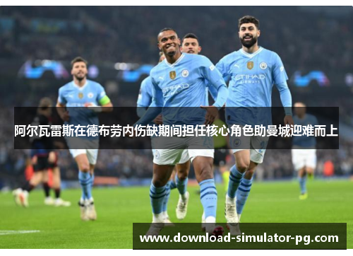 阿尔瓦雷斯在德布劳内伤缺期间担任核心角色助曼城迎难而上 阿尔瓦雷斯在德布劳内伤缺期间担任核心角色助曼城迎难而上