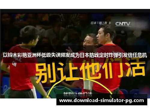以铃木彩艳亚洲杯低级失误频发成为日本防线定时炸弹引发信任危机