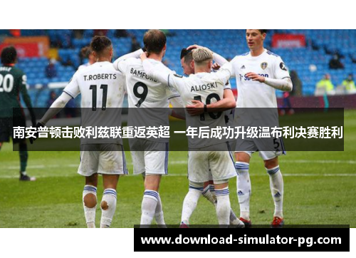 南安普顿击败利兹联重返英超 一年后成功升级温布利决赛胜利