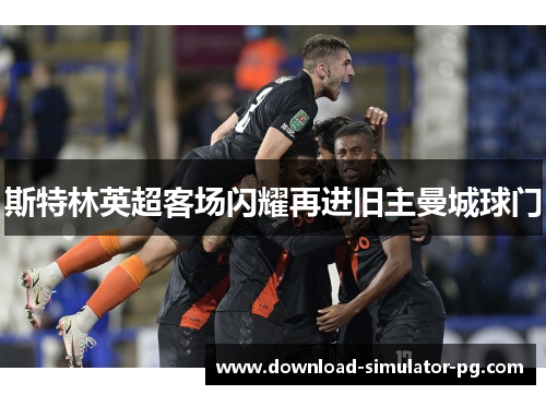 斯特林英超客场闪耀再进旧主曼城球门 斯特林英超客场闪耀再进旧主曼城球门